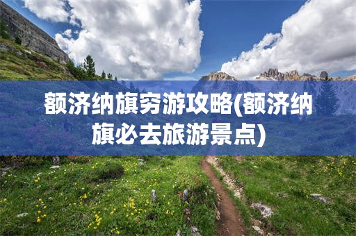 额济纳旗穷游攻略(额济纳旗必去旅游景点)