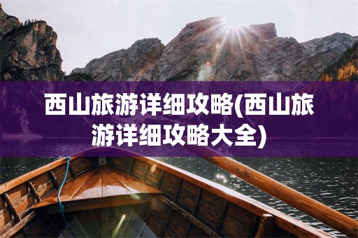 西山旅游详细攻略(西山旅游详细攻略大全)