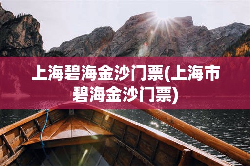 上海碧海金沙门票(上海市碧海金沙门票)