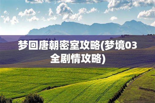 梦回唐朝密室攻略(梦境03全剧情攻略)