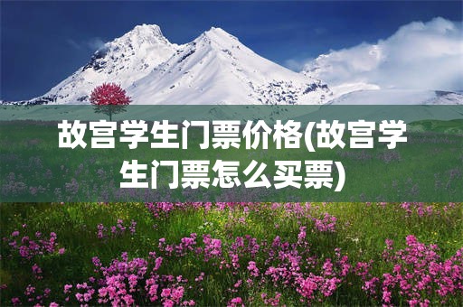 故宫学生门票价格(故宫学生门票怎么买票)