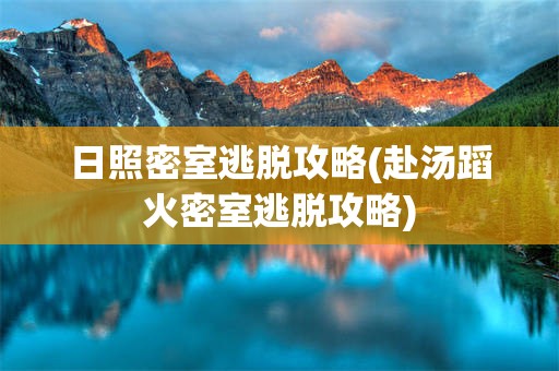 日照密室逃脱攻略(赴汤蹈火密室逃脱攻略)