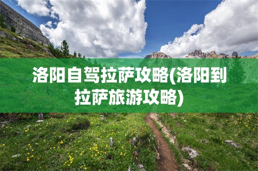 洛阳自驾拉萨攻略(洛阳到拉萨旅游攻略)