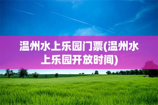 温州水上乐园门票(温州水上乐园开放时间)