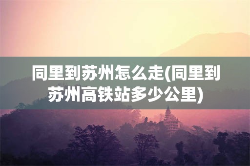 同里到苏州怎么走(同里到苏州高铁站多少公里)