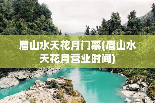 眉山水天花月门票(眉山水天花月营业时间)