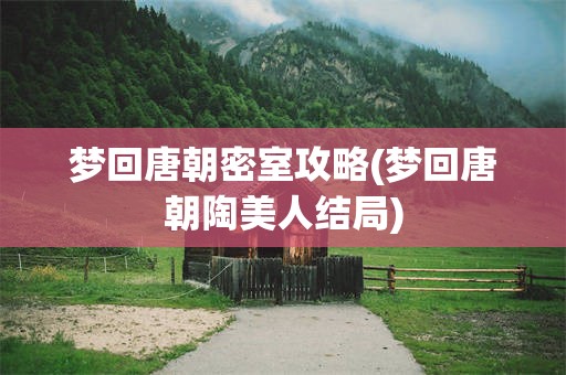 梦回唐朝密室攻略(梦回唐朝陶美人结局)