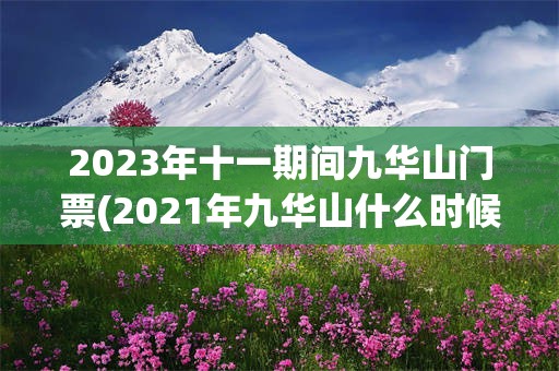 2023年十一期间九华山门票(2021年九华山什么时候免门票)