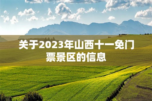 关于2023年山西十一免门票景区的信息
