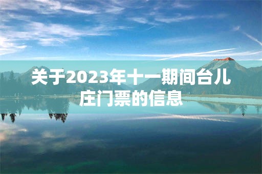 关于2023年十一期间台儿庄门票的信息