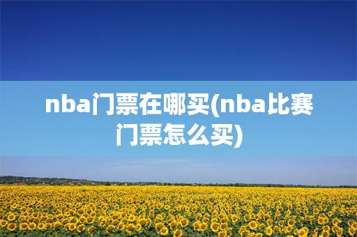 nba门票在哪买(nba比赛门票怎么买)