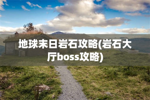 地球末日岩石攻略(岩石大厅boss攻略)