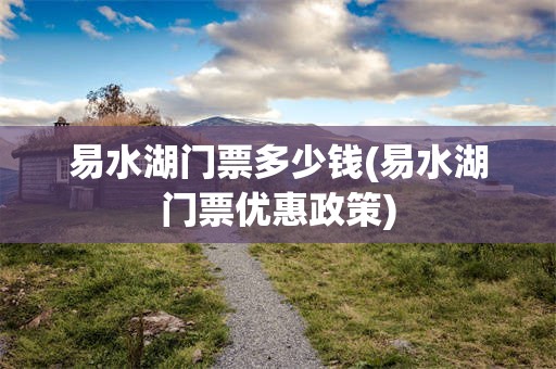 易水湖门票多少钱(易水湖门票优惠政策)