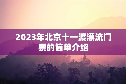 2023年北京十一渡漂流门票的简单介绍