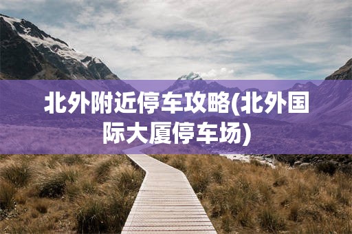北外附近停车攻略(北外国际大厦停车场)