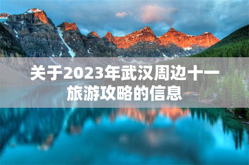 关于2023年武汉周边十一旅游攻略的信息