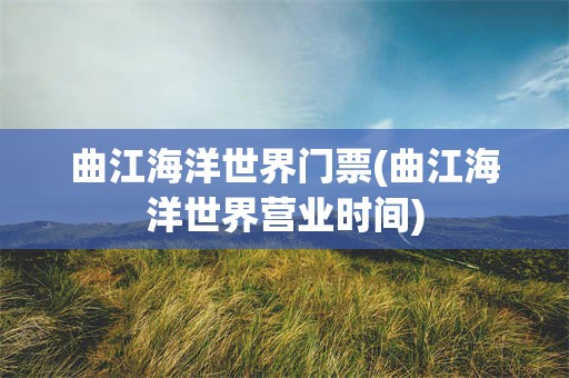 曲江海洋世界门票(曲江海洋世界营业时间)