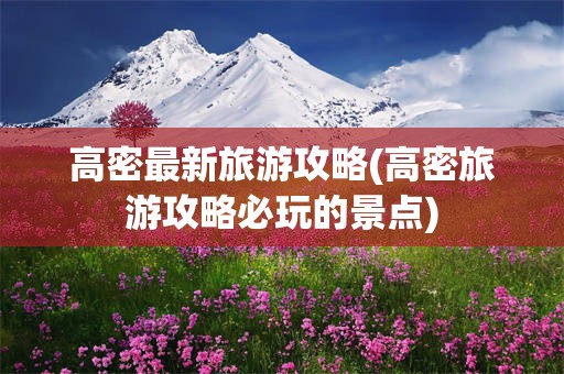 高密最新旅游攻略(高密旅游攻略必玩的景点)