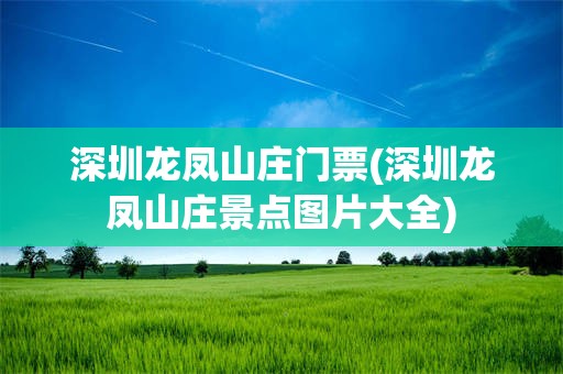 深圳龙凤山庄门票(深圳龙凤山庄景点图片大全)
