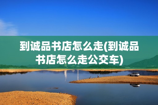 到诚品书店怎么走(到诚品书店怎么走公交车)