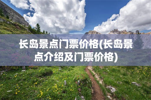 长岛景点门票价格(长岛景点介绍及门票价格)