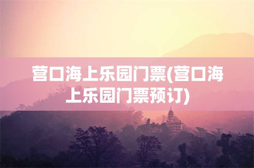 营口海上乐园门票(营口海上乐园门票预订)