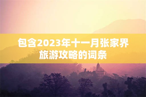 包含2023年十一月张家界旅游攻略的词条