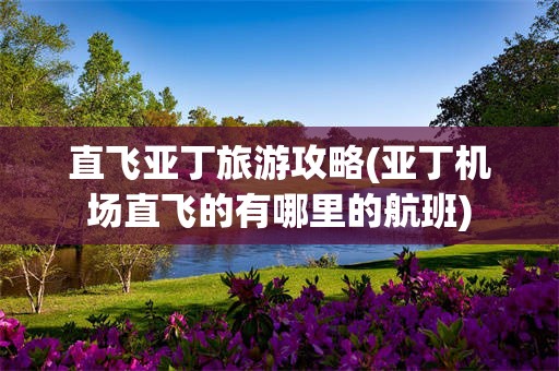 直飞亚丁旅游攻略(亚丁机场直飞的有哪里的航班)