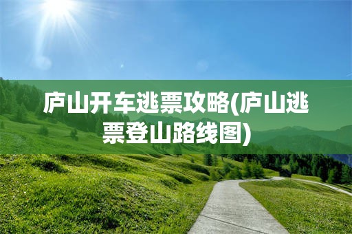 庐山开车逃票攻略(庐山逃票登山路线图)