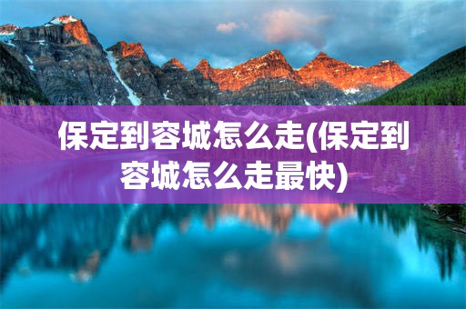 保定到容城怎么走(保定到容城怎么走最快)