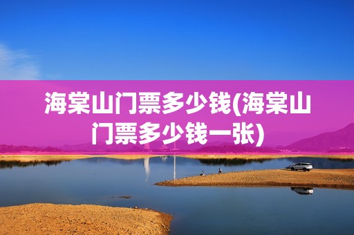 海棠山门票多少钱(海棠山门票多少钱一张)