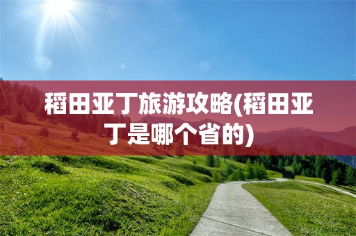 稻田亚丁旅游攻略(稻田亚丁是哪个省的)