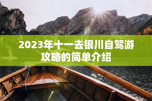2023年十一去银川自驾游攻略的简单介绍