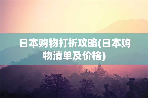 日本购物打折攻略(日本购物清单及价格)