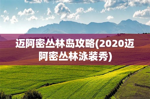 迈阿密丛林岛攻略(2020迈阿密丛林泳装秀)