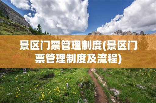 景区门票管理制度(景区门票管理制度及流程)