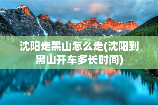 沈阳走黑山怎么走(沈阳到黑山开车多长时间)
