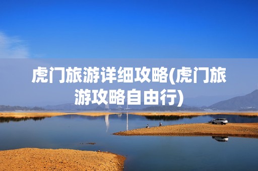 虎门旅游详细攻略(虎门旅游攻略自由行)