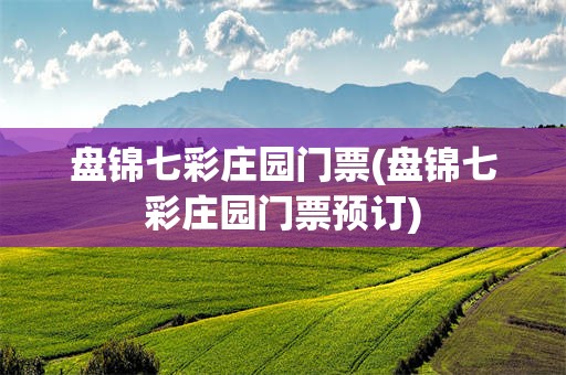 盘锦七彩庄园门票(盘锦七彩庄园门票预订)
