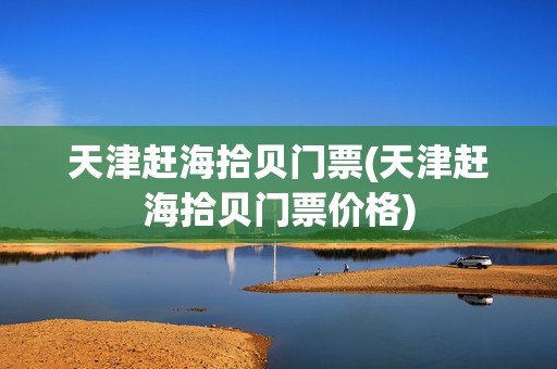 天津赶海拾贝门票(天津赶海拾贝门票价格)
