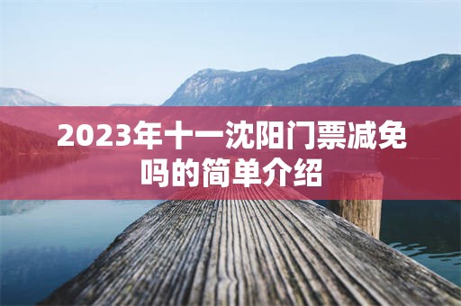 2023年十一沈阳门票减免吗的简单介绍