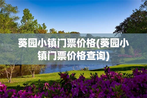 葵园小镇门票价格(葵园小镇门票价格查询)