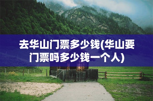 去华山门票多少钱(华山要门票吗多少钱一个人)
