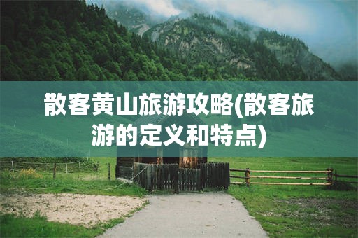 散客黄山旅游攻略(散客旅游的定义和特点)