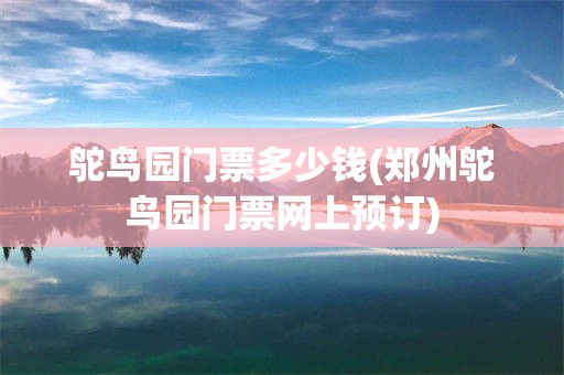 鸵鸟园门票多少钱(郑州鸵鸟园门票网上预订)