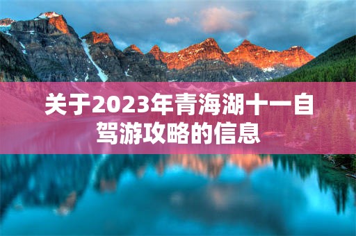 关于2023年青海湖十一自驾游攻略的信息