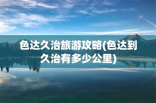 色达久治旅游攻略(色达到久治有多少公里)