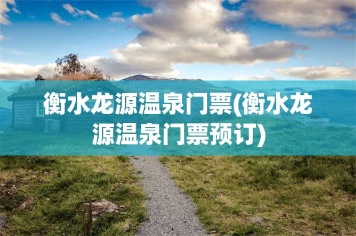 衡水龙源温泉门票(衡水龙源温泉门票预订)