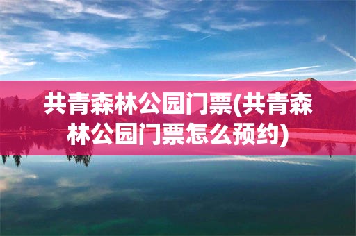 共青森林公园门票(共青森林公园门票怎么预约)