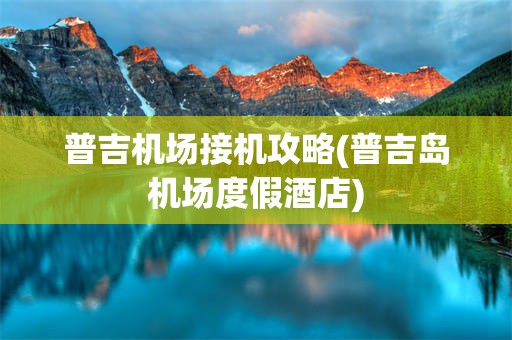 普吉机场接机攻略(普吉岛机场度假酒店)